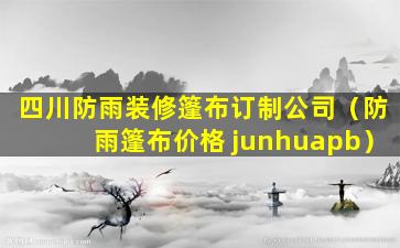 四川防雨装修篷布订制公司（防雨篷布价格 junhuapb）